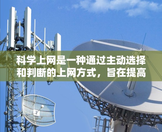 科学上网是一种通过主动选择和判断的上网方式，旨在提高效率和质量。以下是一些科学上网的建议