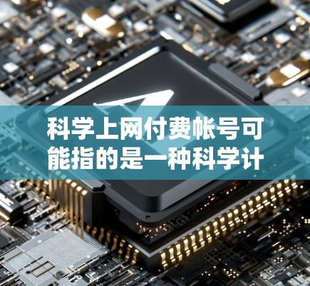科学上网付费帐号可能指的是一种科学计算或学术用途的付费服务或账号。以下是一些可能的解释和步骤