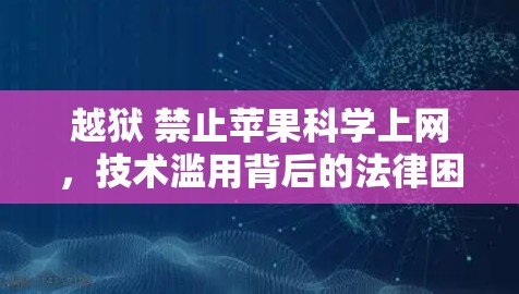 越狱 禁止苹果科学上网，技术滥用背后的法律困境