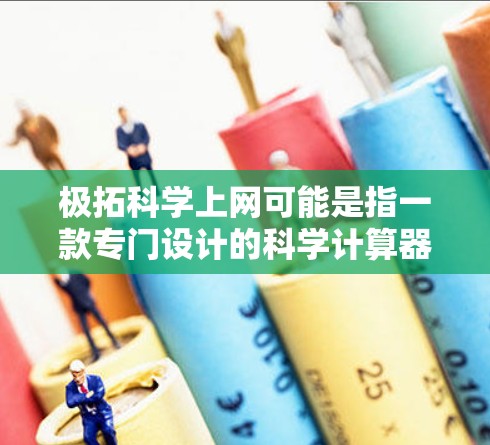 极拓科学上网可能是指一款专门设计的科学计算器软件，或者是一种提供科学计算功能的上网服务。不过，要更准确地回答这个问题，我需要更多的上下文信息