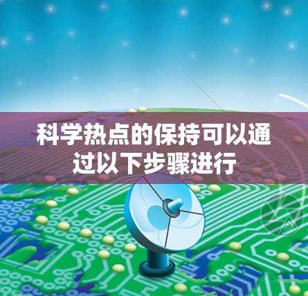 科学热点的保持可以通过以下步骤进行