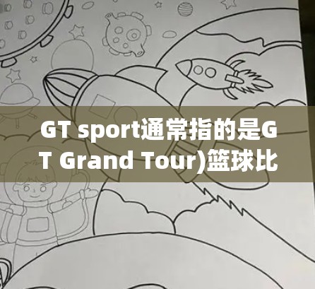 GT sport通常指的是GT Grand Tour)篮球比赛，而科学上网可能指的是科技或科学领域的比赛或活动。以下是一些关于gt sport 科学上网的信息