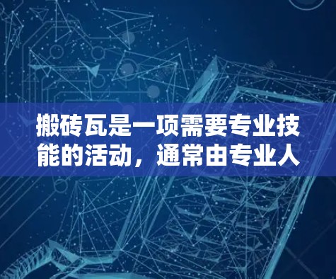 搬砖瓦是一项需要专业技能的活动,通常由专业人士执行。然而,利用互联网可以提供多种便利和资源,帮助你更好地完成任务。以下是一个结构化的解决方案 搬砖瓦是一项需要专业技能的活动,通常由专业人士执行。然而,利用互联网可以提供多种便利和资源,帮助你更好地完成任务。以下是一个结构化的解决方案