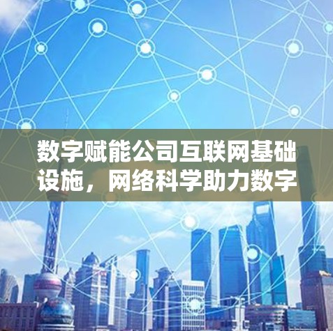 数字赋能公司互联网基础设施，网络科学助力数字化转型