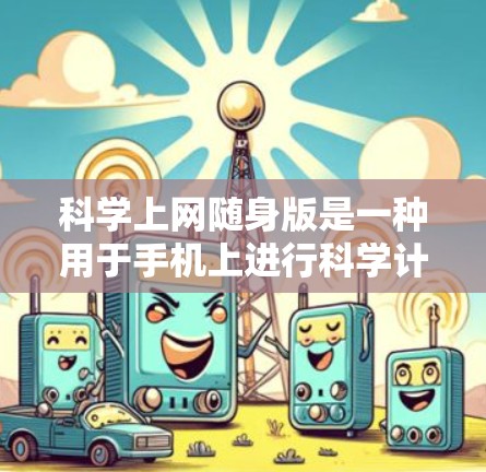 科学上网随身版是一种用于手机上进行科学计算的工具，其功能强大且适合需要频繁科学计算的用户。以下是关于该工具的详细介绍