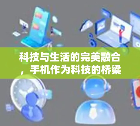 科技与生活的完美融合,手机作为科技的桥梁 科技与生活的完美融合,手机作为科技的桥梁