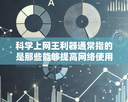 科学上网王利器通常指的是那些能够提高网络使用效率、保护隐私、防止恶意行为的工具。以下是一些普遍被认为科学且高效的上网工具