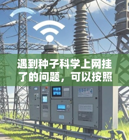 遇到种子科学上网挂了的问题,可以按照以下步骤进行排查和解决 遇到种子科学上网挂了的问题,可以按照以下步骤进行排查和解决