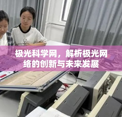 极光科学网，解析极光网络的创新与未来发展