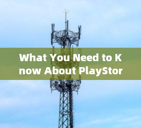 What You Need to Know About PlayStore:A Complete Solution for Your通信设备需求