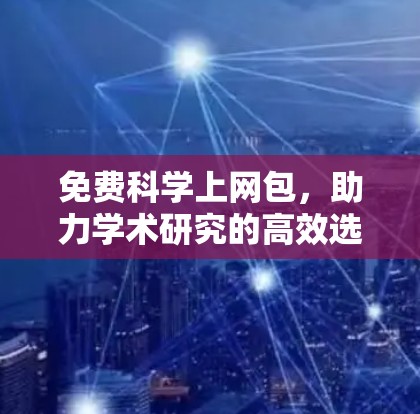 免费科学上网包，助力学术研究的高效选择