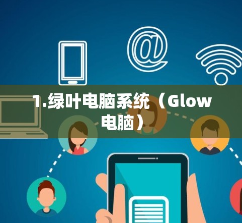1.绿叶电脑系统(Glow电脑) 1.绿叶电脑系统(Glow电脑)
