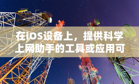 在iOS设备上，提供科学上网助手的工具或应用可以满足用户在科学计算、数据分析、公式计算等方面的需要。以下是一些常见的iOS科学上网助手推荐