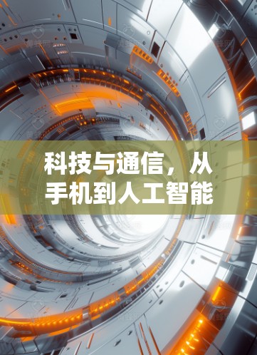 科技与通信,从手机到人工智能的未来 科技与通信,从手机到人工智能的未来