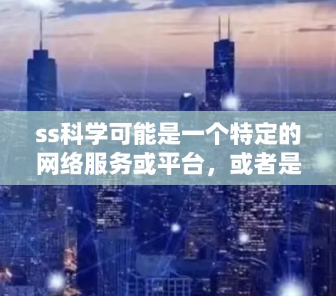 ss科学可能是一个特定的网络服务或平台，或者是某个科学计算工具的缩写。为了更好地理解ss科学上网帐的含义，我需要进一步的信息或上下文。以下是一些可能的解释和步骤，帮助您进一步理解