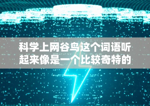 科学上网谷鸟这个词语听起来像是一个比较奇特的比喻,可能是指一种结合了科学和互联网的鸟类概念。或者,它可能是一个由科学方法设计的上网设备或产品。以下是一些可能的解释 科学上网谷鸟这个词语听起来像是一个比较奇特的比喻,可能是指一种结合了科学和互联网的鸟类概念。或者,它可能是一个由科学方法设计的上网设备或产品。以下是一些可能的解释