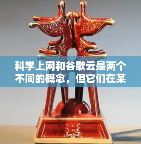科学上网和谷歌云是两个不同的概念，但它们在某些方面有联系。以下是它们的详细解释
