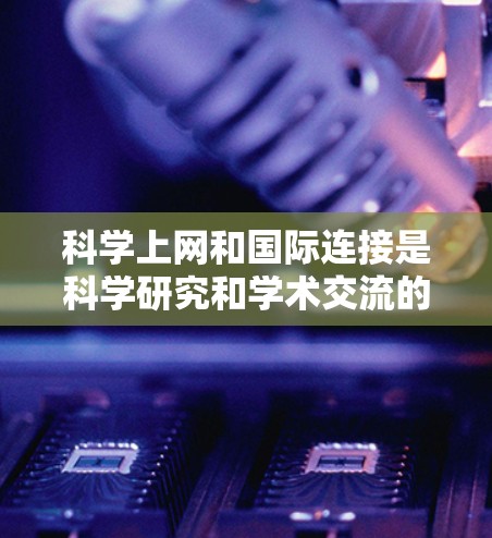 科学上网和国际连接是科学研究和学术交流的重要工具。以下是一些有用的科学网关和国际连接方法 科学上网和国际连接是科学研究和学术交流的重要工具。以下是一些有用的科学网关和国际连接方法
