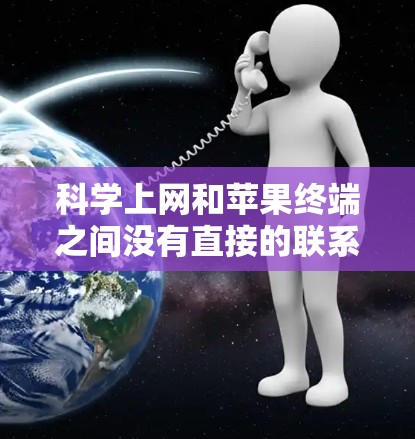 科学上网和苹果终端之间没有直接的联系,但它们可能在特定的应用场景中结合使用。以下是对此问题的详细分析 科学上网和苹果终端之间没有直接的联系,但它们可能在特定的应用场景中结合使用。以下是对此问题的详细分析