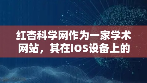 红杏科学网作为一家学术网站，其在iOS设备上的功能和使用方法如下