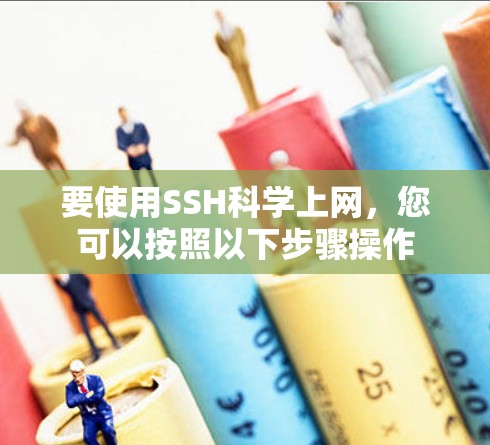 要使用SSH科学上网，您可以按照以下步骤操作