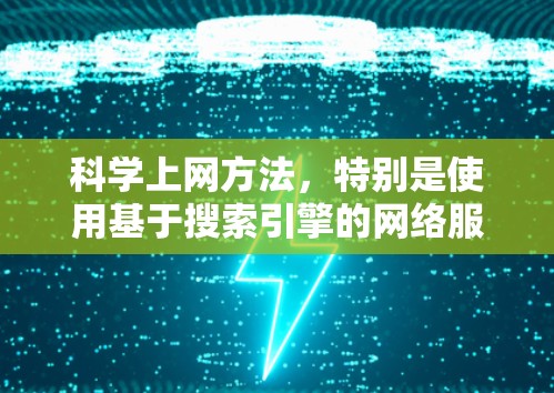 科学上网方法，特别是使用基于搜索引擎的网络服务如CSDN，是一种高效的学习和研究工具。以下是对科学上网方法的详细指南