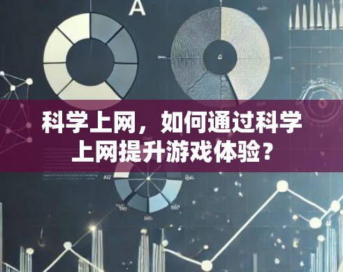 科学上网，如何通过科学上网提升游戏体验？