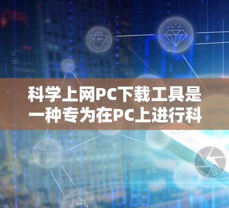 科学上网PC下载工具是一种专为在PC上进行科学计算、工程设计、物理模拟和化学实验等领域的工具。以下是详细的步骤和考虑 科学上网PC下载工具是一种专为在PC上进行科学计算、工程设计、物理模拟和化学实验等领域的工具。以下是详细的步骤和考虑