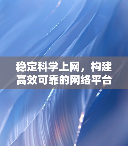 稳定科学上网，构建高效可靠的网络平台