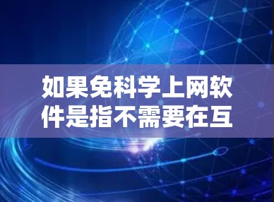 如果免科学上网软件是指不需要在互联网上使用科学计算软件,那么以下是一些可以提供科学计算功能的免费软件或工具 如果免科学上网软件是指不需要在互联网上使用科学计算软件,那么以下是一些可以提供科学计算功能的免费软件或工具