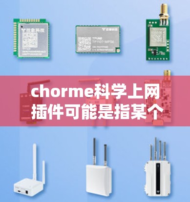 chorme科学上网 插件可能是指某个特定软件或插件，具体功能和用途需要结合上下文进行了解。如果这是一个科学计算或科学上网的插件，通常会专注于支持在线实验、数据分析、科学模拟等