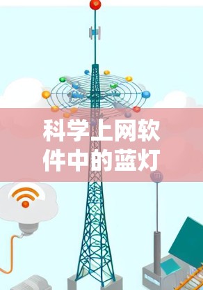 科学上网软件中的蓝灯，也称为恶意软件，是指在运行或使用过程中容易出现错误或误操作的工具。这些软件看似安全，但实际上可能隐藏着恶意代码，导致系统崩溃、数据丢失或恶意执行。以下是一些科学上网软件中的蓝灯