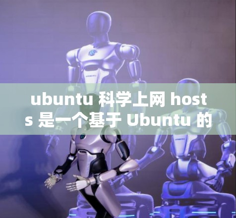 ubuntu 科学上网 hosts 是一个基于 Ubuntu 的开源科学计算平台，提供多种高性能计算和网络服务，适合研究人员和开发者进行科学任务。以下是关于该平台的详细分析