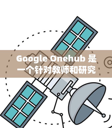 Google Onehub 是一个针对教师和研究人员的在线平台，提供免费的科学上网服务。以下是使用 Google Onehub 的基本步骤