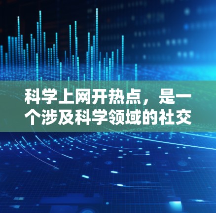 科学上网开热点,是一个涉及科学领域的社交媒体平台,旨在促进科学界的交流与合作。以下是对此问题的详细分析 科学上网开热点,是一个涉及科学领域的社交媒体平台,旨在促进科学界的交流与合作。以下是对此问题的详细分析