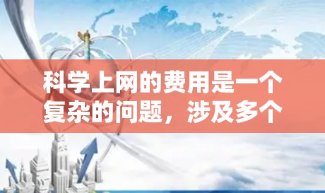 科学上网的费用是一个复杂的问题,涉及多个因素,包括网站价格结构、使用限制、时间和付费模式,以及带来的实际好处和潜在问题。以下是对这个问题的分步解释和结论 科学上网的费用是一个复杂的问题,涉及多个因素,包括网站价格结构、使用限制、时间和付费模式,以及带来的实际好处和潜在问题。以下是对这个问题的分步解释和结论