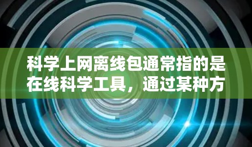 科学上网离线包通常指的是在线科学工具,通过某种方式(如下载或安装)离线后可以在其他地方使用,而不需要连接网络。例如 科学上网离线包通常指的是在线科学工具,通过某种方式(如下载或安装)离线后可以在其他地方使用,而不需要连接网络。例如