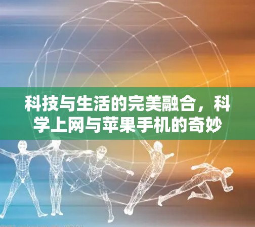 科技与生活的完美融合,科学上网与苹果手机的奇妙邂逅 科技与生活的完美融合,科学上网与苹果手机的奇妙邂逅