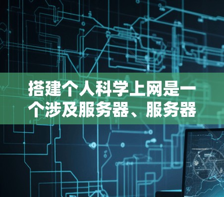 搭建个人科学上网是一个涉及服务器、服务器管理、网站设计、服务器安全和维护的复杂任务。以下是一些步骤和建议,帮助你搭建一个独立的科学网站 搭建个人科学上网是一个涉及服务器、服务器管理、网站设计、服务器安全和维护的复杂任务。以下是一些步骤和建议,帮助你搭建一个独立的科学网站