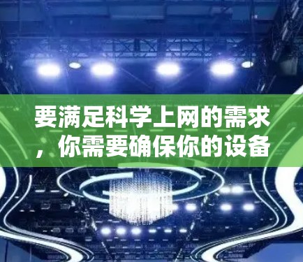 要满足科学上网的需求，你需要确保你的设备能够连接到互联网。以下是一些步骤和方法，帮助你实现科学上网