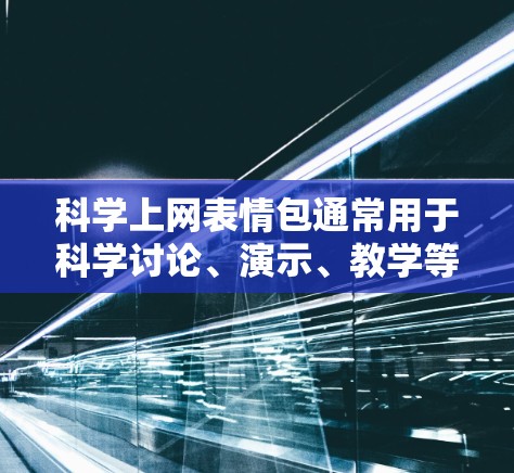 科学上网表情包通常用于科学讨论、演示、教学等场景，通常包括一些科学相关的符号或文字。以下是一些常见的科学表情包