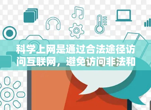 科学上网是通过合法途径访问互联网,避免访问非法和不良信息内容。以下是一个有条理的指南,帮助您科学上网 科学上网是通过合法途径访问互联网,避免访问非法和不良信息内容。以下是一个有条理的指南,帮助您科学上网