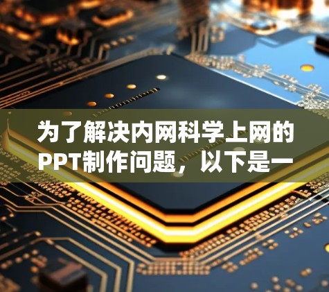 为了解决内网科学上网的PPT制作问题，以下是一个系统化的步骤指南