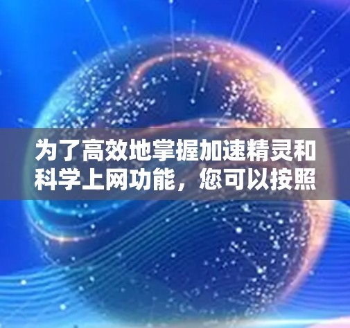 为了高效地掌握加速精灵和科学上网功能,您可以按照以下步骤进行 为了高效地掌握加速精灵和科学上网功能,您可以按照以下步骤进行