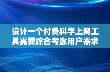 设计一个付费科学上网工具需要综合考虑用户需求、技术实现和用户体验。以下是详细的步骤指南 设计一个付费科学上网工具需要综合考虑用户需求、技术实现和用户体验。以下是详细的步骤指南