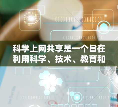 科学上网共享是一个旨在利用科学、技术、教育和研究领域的专业网站,以获取知识、学习方法和研究资料的领域。以下是一个详细的指南,帮助您有效地利用科学上网共享 科学上网共享是一个旨在利用科学、技术、教育和研究领域的专业网站,以获取知识、学习方法和研究资料的领域。以下是一个详细的指南,帮助您有效地利用科学上网共享