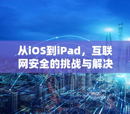 从iOS到iPad，互联网安全的挑战与解决方案