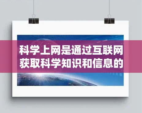 科学上网是通过互联网获取科学知识和信息的途径，涉及访问互联网、搜索内容、使用科学工具和管理资料等多个方面。以下是一个系统化的学习计划，帮助您逐步掌握科学上网的技能