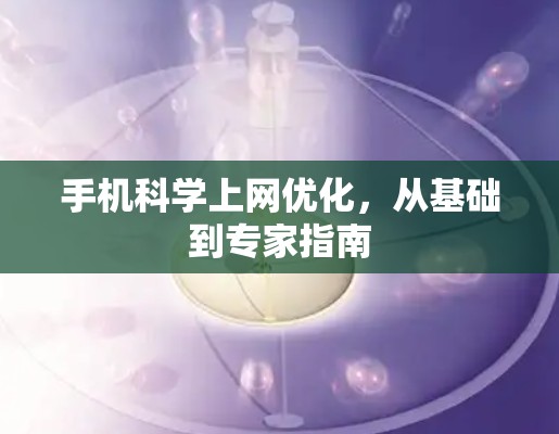手机科学上网优化，从基础到专家指南