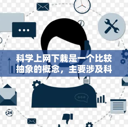 科学上网下栽是一个比较抽象的概念，主要涉及科技发展的背景下对资源的利用与管理。以下是对此问题的分点总结